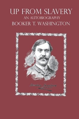 Up From Slavery An Autobiography: Booker T. Washington by Booker T. Washington