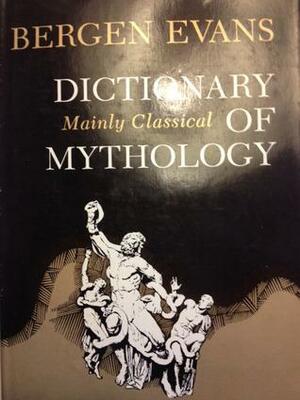 Dictionary of Mythology: Mainly Classical by Bergen Evans