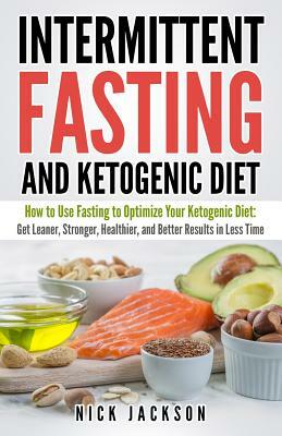 Intermittent Fasting and Ketogenic Diet: How to Use Fasting to Optimize Your Ketogenic Diet: Get Leaner, Stronger, Healthier, and Better Results in Le by Nick Jackson