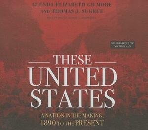 These United States: A Nation in the Making, 1890 to the Present by Thomas J. Sugrue, Glenda Elizabeth Gilmore