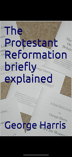 The Protestant Reformation Briefly Explained by George Harris