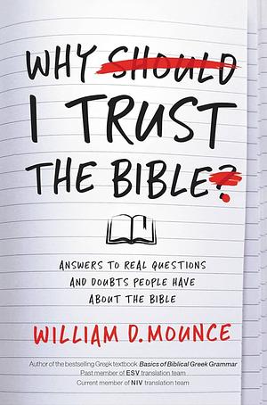 Why I Trust the Bible: Answers to Real Questions and Doubts People Have about the Bible by William D. Mounce