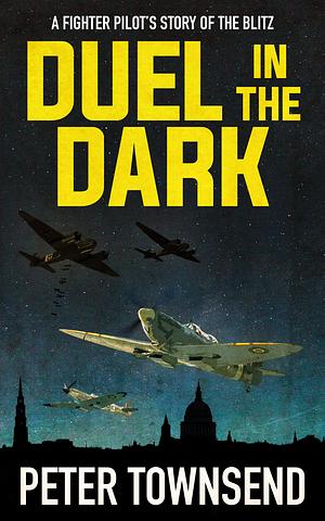 Duel in the Dark: A Fighter Pilot's Story of the Blitz by Peter Townsend