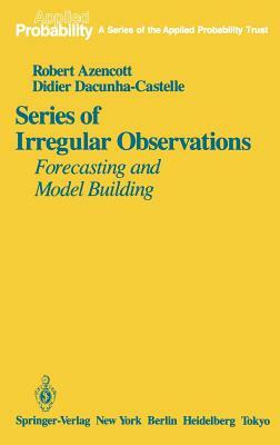 Series of Irregular Observations: Forecasting and Model Building by Robert Azencott, Didier Dacunha-Castelle