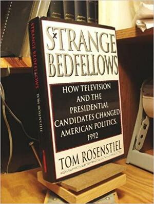 Strange Bedfellows: How Television and the Presidential Candidates Changed American Politics, 1992 by Tom Rosenstiel