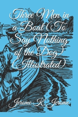 Three Men in a Boat (To Say Nothing of the Dog) (Illustrated) by Jerome K. Jerome