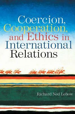 Coercion, Cooperation, and Ethics in International Relations by Richard Ned LeBow