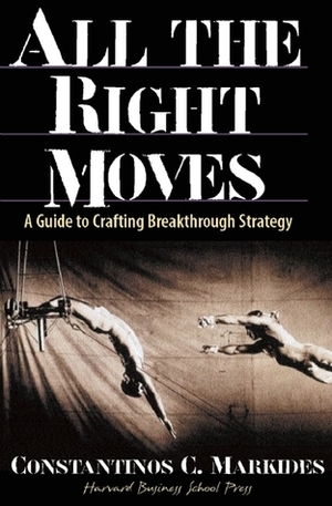 All the Right Moves: A Guide to Crafting Breakthrough Strategy by Constantinos C. Markides