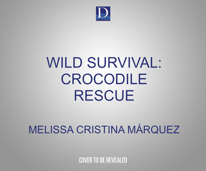 Wild Survival: Crocodile Rescue by Melissa Cristina Márquez