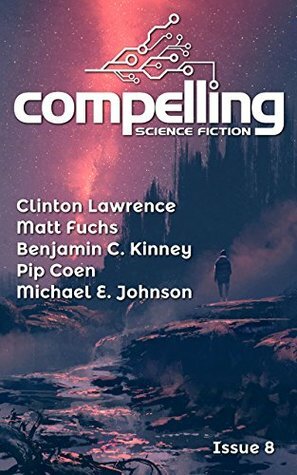 Compelling Science Fiction Issue 8 by Benjamin C. Kinney, Pip Coen, Joe Stech, Clinton Lawrence, Michael E. Johnson, Matt Fuchs