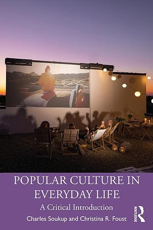 Popular Culture in Everyday Life: A Critical Introduction by Christina R. Foust, Charles Soukup