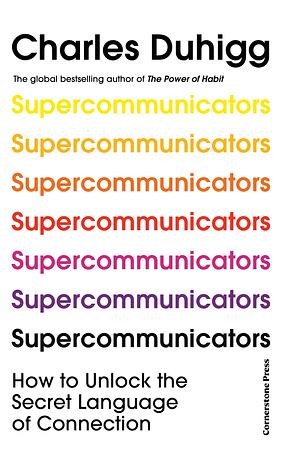 Supercommunicators: How to Unlock the Secret Language of Connection by Charles Duhigg