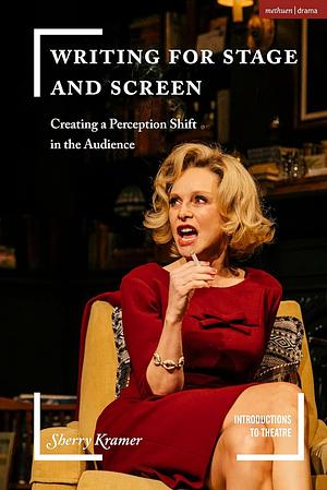 Writing for Stage and Screen: Creating a Perception Shift in the Audience by Sherry Kramer