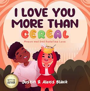 I Love You More Than Cereal: Maeva and Dad Redefine Love by Maeva Black, Alexis Black, Justin Black, Justin Black
