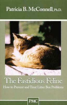 The Fastidious Feline: How to Prevent and Treat Litter Box Problems by Patricia B. McConnell