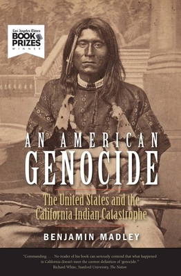 An American Genocide: The United States and the California Indian Catastrophe, 1846-1873 by Benjamin Madley