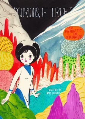 Curious, If True: The Fantastic in Literature by Erin Dunbar, Elisa Bursten, Casey Stepaniuk, Laura van Dyke, Thomas Stuart, Luke R.J. Maynard, Amy Bright, Shannon M. Minifie, Mary Eileen Wennekers, Gaelan Gilbert, Max F.R. Olesen, Tessa Mellas