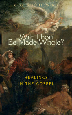 Wilt Thou Be Made Whole?: Healings in the Gospels by 