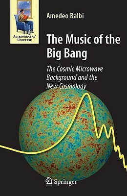 The Music of the Big Bang: The Cosmic Microwave Background and the New Cosmology by Amedeo Balbi