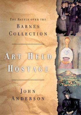 Art Held Hostage: The Story of the Barnes Collection by John Anderson