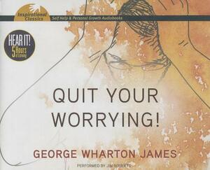 Quit Your Worrying! by George Wharton James