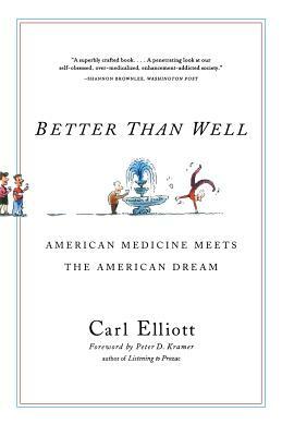 Better Than Well: American Medicine Meets the American Dream by Carl Elliott