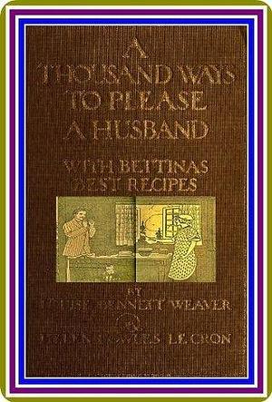 A Thousand Ways to Please a Husband With Bettina's Best Recipes by Louise Bennett Weaver and Helen Cowles LeCron : by Louise Bennett Weaver, Helen Cowles LeCron, Elizabeth Colbourne