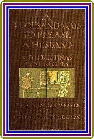 A Thousand Ways to Please a Husband With Bettina's Best Recipes by Louise Bennett Weaver and Helen Cowles LeCron : by Louise Bennett Weaver, Elizabeth Colbourne, Helen Cowles LeCron