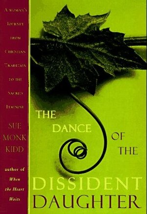 The Dance of the Dissident Daughter: A Woman's Journey from Christian Tradition to the Sacred Feminine by Sue Monk Kidd