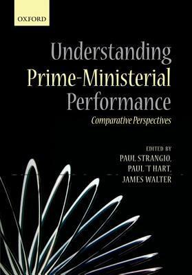 Understanding Prime-Ministerial Performance: Comparative Perspectives by Paul 't Hart, James Walter, Paul Strangio