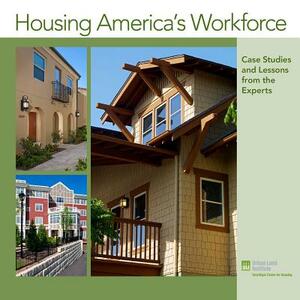 Housing America's Workforce: Case Studies and Lessons from the Experts by Theodore Thoerig, Richard Rosan