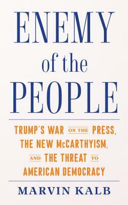 Enemy of the People: Trump's War on the Press, the New McCarthyism, and the Threat to American Democracy by Marvin Kalb