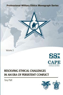 Resolving Ethical Challenges in an Era of Persistent Conflict by Tony Pfaff
