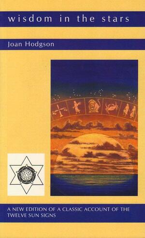 Wisdom In The Stars : A New Edition of a Classic Account of the Twelve Star Signs: A Classic Account of the Twelve Sun Signs by Joan Hodgson