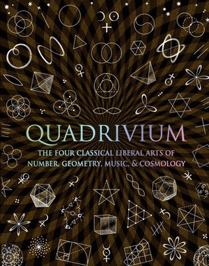 Quadrivium: The Four Classical Liberal Arts of Number, Geometry, Music, & Cosmology by Jason Martineau, John Martineau, Daud Sutton, Miranda Lundy, Anthony Ashton