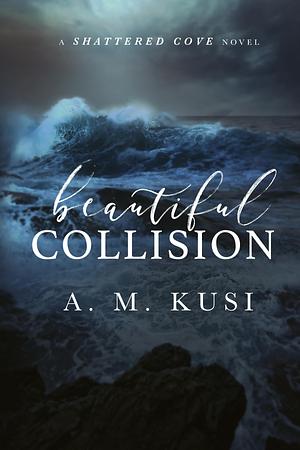 Beautiful Collision: A Shattered Cove Novel by A.M. Kusi, A.M. Kusi