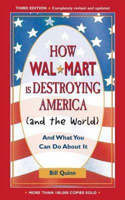 How Walmart Is Destroying America (And the World): And What You Can Do about It by Bill Quinn