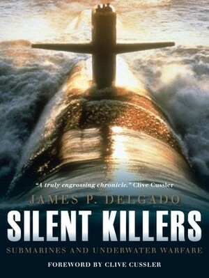 Silent Killers: Submarines and Underwater Warfare by Clive Cussler, James P. Delgado