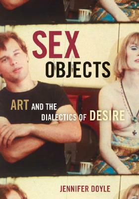 Sex Objects: Art and the Dialectics of Desire by Jennifer Doyle