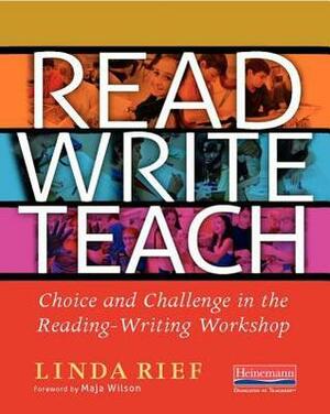 Read Write Teach: Choice and Challenge in the Reading-Writing Workshop by Linda Rief