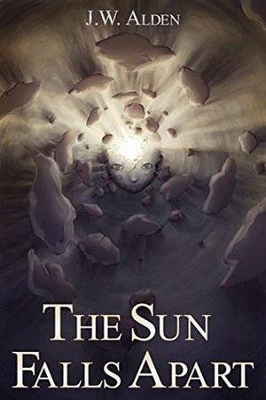 The Sun Falls Apart by J.W. Alden