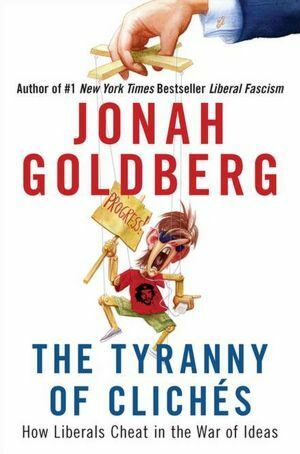 The Tyranny of Clichés: How Liberals Cheat in the War of Ideas by Jonah Goldberg