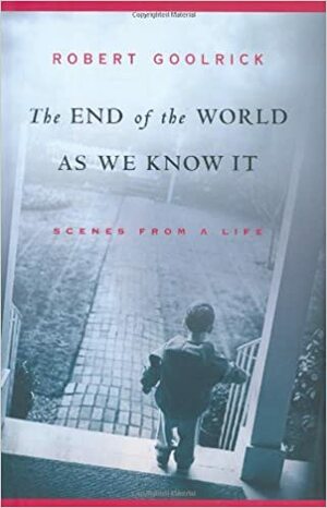 The End of the World as We Know It: Scenes from a Life by Robert Goolrick