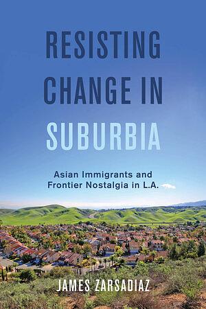 Resisting Change in Suburbia: Asian Immigrants and Frontier Nostalgia in L.A. by James Zarsadiaz