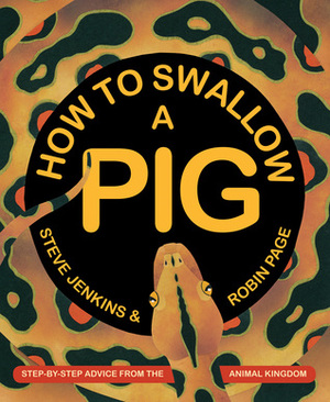 How to Swallow a Pig: Step-by-Step Advice from the Animal Kingdom by Steve Jenkins, Robin Page