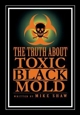 The Truth about Toxic Black Mold by Mike Shaw