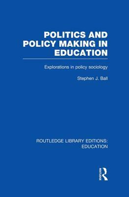 Politics and Policy Making in Education: Explorations in Sociology by Stephen J. Ball