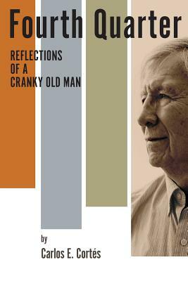 Fourth Quarter: : Reflections of a Cranky Old Man by Carlos E. Cortés