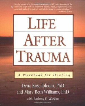 Life After Trauma: A Workbook for Healing by Mary Beth Williams, Dena Rosenbloom, Barbara E. Watkins