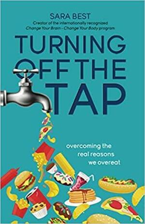 Turning Off The Tap: Overcoming The Real Reasons We Overeat by Sara Best